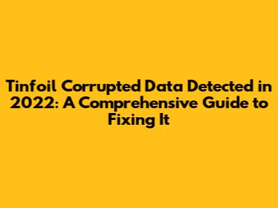Tinfoil Corrupted Data Detected in 2022: A Comprehensive Guide to Fixing It