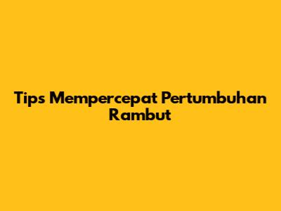 Tips Mempercepat Pertumbuhan Rambut