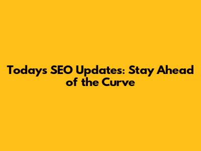 Today's SEO Updates: Stay Ahead of the Curve