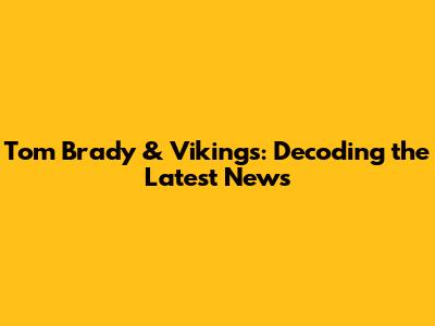 Tom Brady & Vikings: Decoding the Latest News