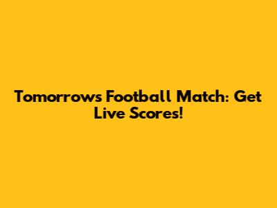 Tomorrow's Football Match: Get Live Scores!