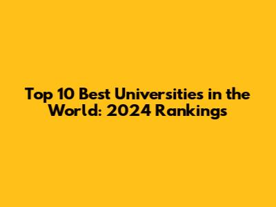 Top 10 Best Universities in the World: 2024 Rankings