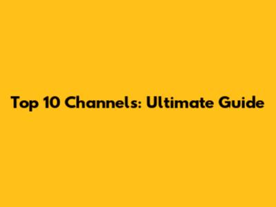 Top 10 Channels: Ultimate Guide