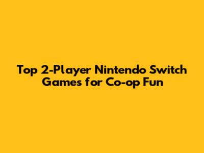 Top 2-Player Nintendo Switch Games for Co-op Fun