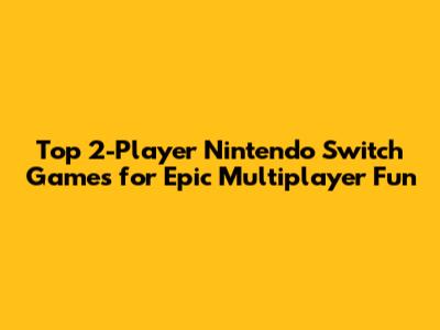Top 2-Player Nintendo Switch Games for Epic Multiplayer Fun