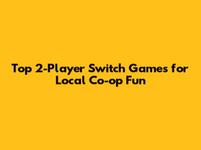 Top 2-Player Switch Games for Local Co-op Fun