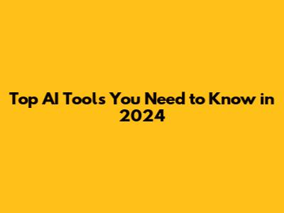 Top AI Tools You Need to Know in 2024