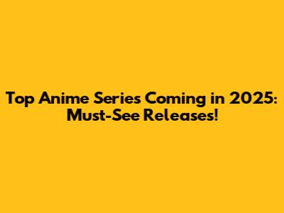 Top Anime Series Coming in 2025: Must-See Releases!