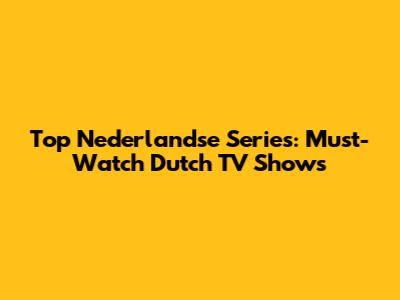 Top Nederlandse Series: Must-Watch Dutch TV Shows