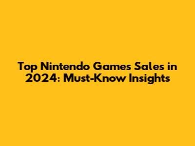 Top Nintendo Games Sales in 2024: Must-Know Insights