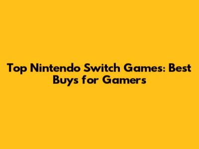 Top Nintendo Switch Games: Best Buys for Gamers