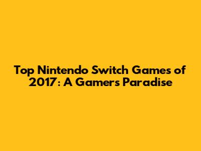 Top Nintendo Switch Games of 2017: A Gamer's Paradise