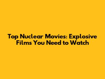 Top Nuclear Movies: Explosive Films You Need to Watch