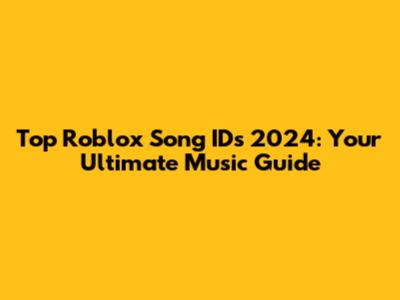 Top Roblox Song IDs 2024: Your Ultimate Music Guide