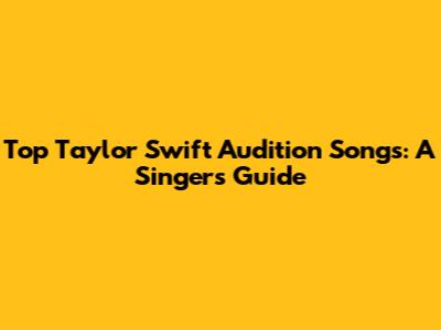 Top Taylor Swift Audition Songs: A Singer's Guide