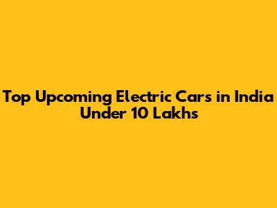 Top Upcoming Electric Cars in India Under 10 Lakhs