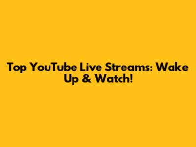 Top YouTube Live Streams: Wake Up & Watch!