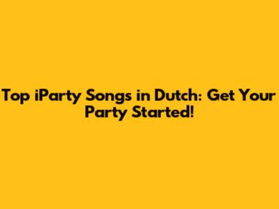 Top iParty Songs in Dutch: Get Your Party Started!