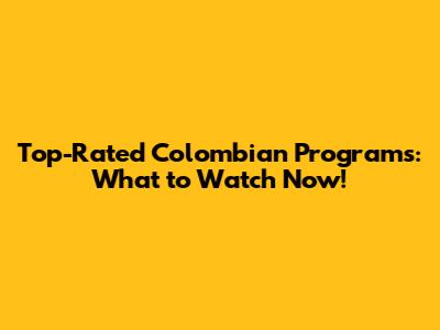 Top-Rated Colombian Programs: What to Watch Now!