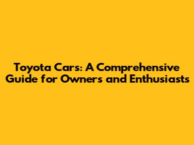 Toyota Cars: A Comprehensive Guide for Owners and Enthusiasts