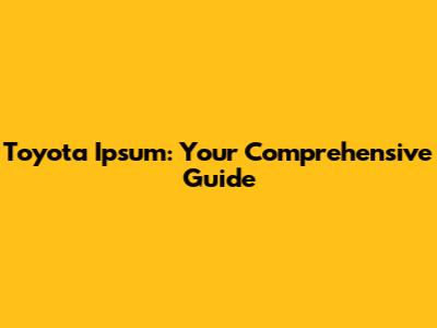 Toyota Ipsum: Your Comprehensive Guide