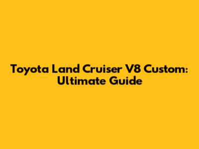 Toyota Land Cruiser V8 Custom: Ultimate Guide