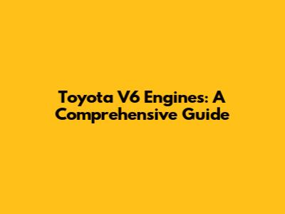 Toyota V6 Engines: A Comprehensive Guide