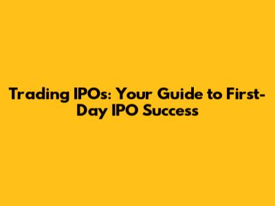 Trading IPOs: Your Guide to First-Day IPO Success