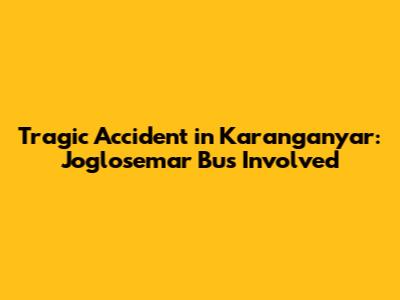 Tragic Accident in Karanganyar: Joglosemar Bus Involved