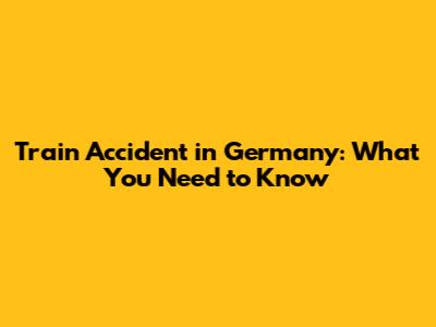 Train Accident in Germany: What You Need to Know