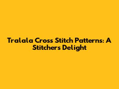 Tralala Cross Stitch Patterns: A Stitcher's Delight