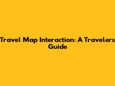 Travel Map Interaction: A Traveler's Guide