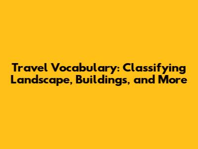 Travel Vocabulary: Classifying Landscape, Buildings, and More