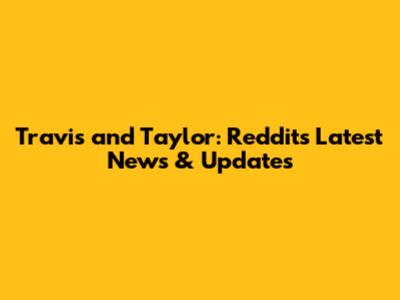 Travis and Taylor: Reddit's Latest News & Updates