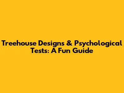 Treehouse Designs & Psychological Tests: A Fun Guide