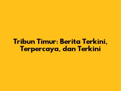 Tribun Timur: Berita Terkini, Terpercaya, dan Terkini
