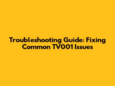 Troubleshooting Guide: Fixing Common TV001 Issues