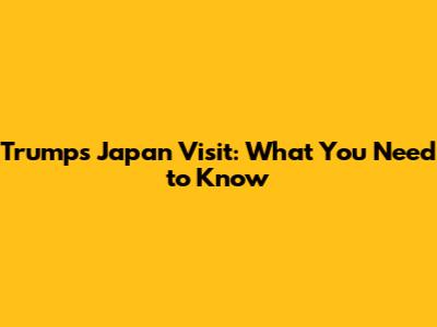 Trump's Japan Visit: What You Need to Know