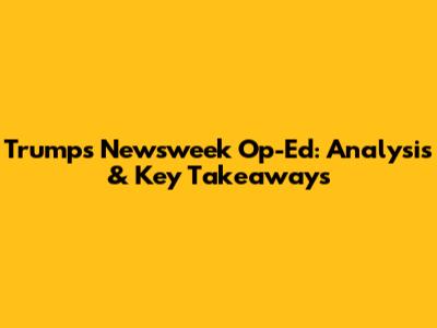 Trump's Newsweek Op-Ed: Analysis & Key Takeaways