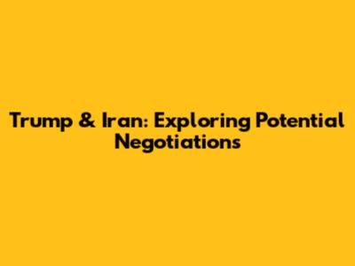Trump & Iran: Exploring Potential Negotiations