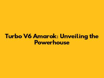 Turbo V6 Amarok: Unveiling the Powerhouse
