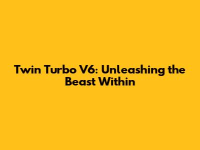 Twin Turbo V6: Unleashing the Beast Within
