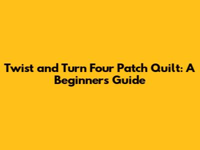 Twist and Turn Four Patch Quilt: A Beginner's Guide
