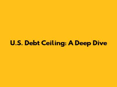 U.S. Debt Ceiling: A Deep Dive
