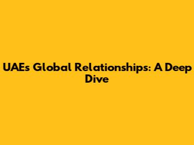 UAE's Global Relationships: A Deep Dive