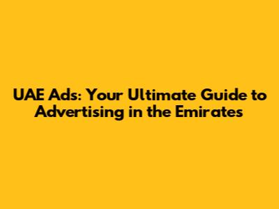 UAE Ads: Your Ultimate Guide to Advertising in the Emirates