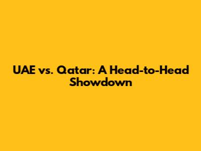 UAE vs. Qatar: A Head-to-Head Showdown
