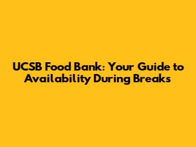 UCSB Food Bank: Your Guide to Availability During Breaks