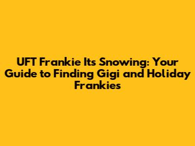 UFT Frankie It's Snowing: Your Guide to Finding Gigi and Holiday Frankies