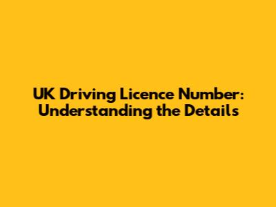 UK Driving Licence Number: Understanding the Details